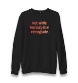 Not While Mercury is in Retrograde Unisex Black Sweatshirt Graphic Print