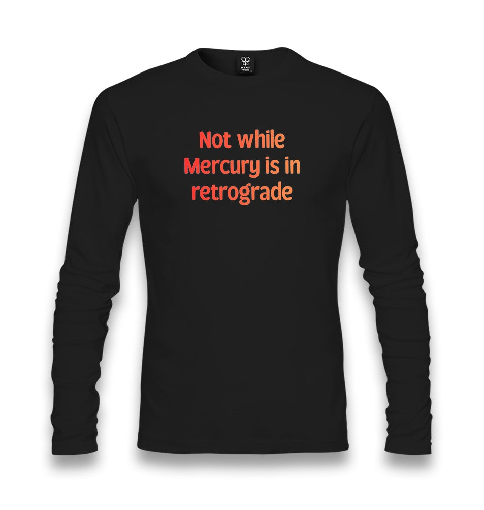 Not While Mercury is in Retrograde Unisex Longsleeve Graphic Print