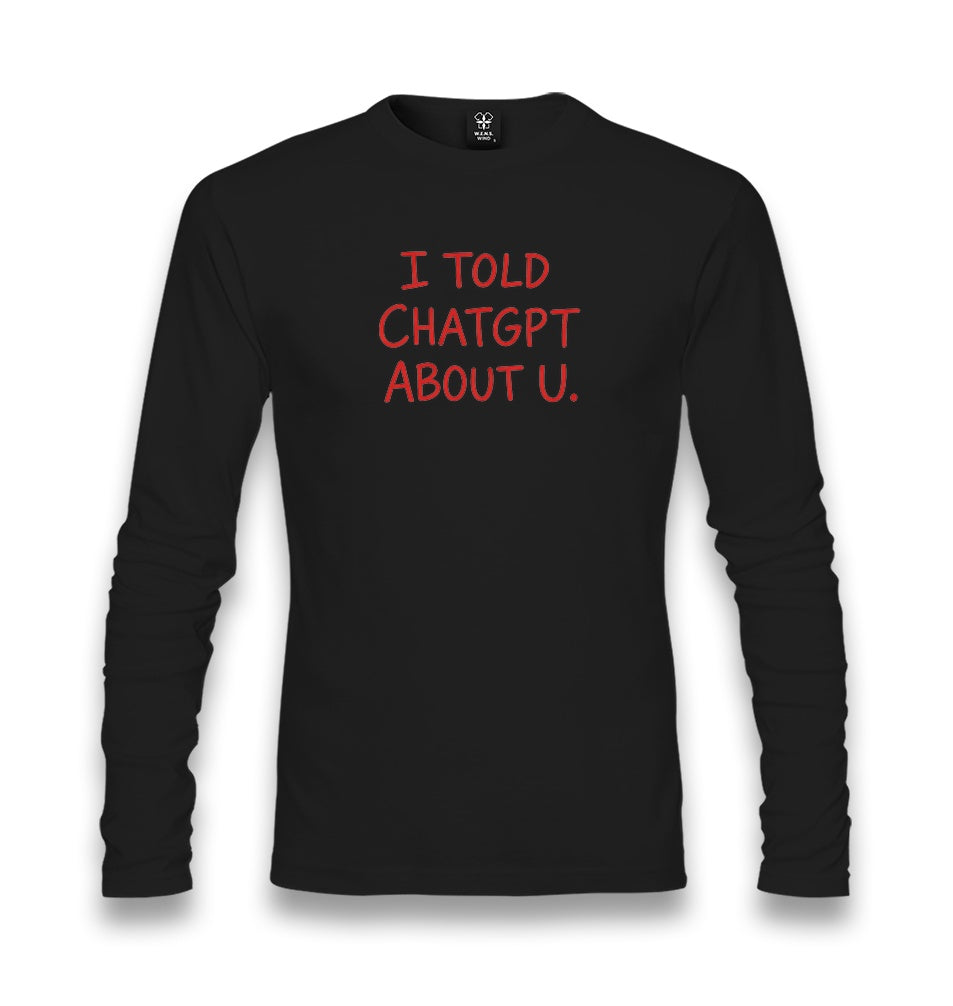 I Told ChatGPT About You Unisex Longsleeve Graphic Print