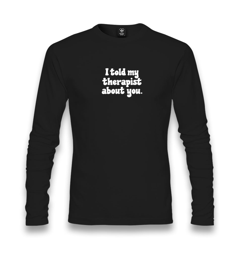I Told My Therapist About You Unisex Longsleeve Graphic Print
